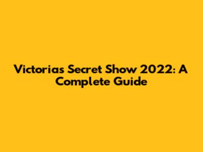 Victoria's Secret Show 2022: A Complete Guide