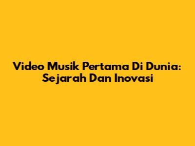 Video Musik Pertama Di Dunia: Sejarah Dan Inovasi