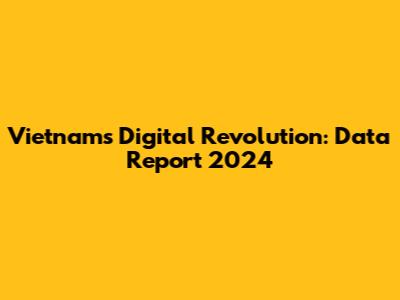 Vietnam's Digital Revolution: Data Report 2024