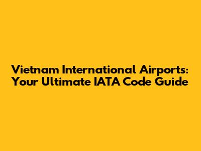 Vietnam International Airports: Your Ultimate IATA Code Guide