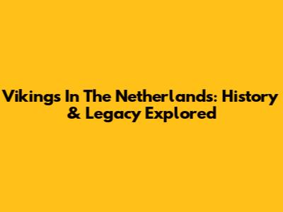 Vikings In The Netherlands: History & Legacy Explored