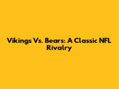 Vikings Vs. Bears: A Classic NFL Rivalry