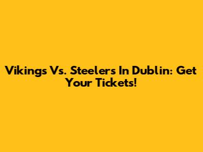 Vikings Vs. Steelers In Dublin: Get Your Tickets!