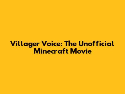 Villager Voice: The Unofficial Minecraft Movie