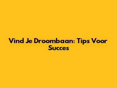 Vind Je Droombaan: Tips Voor Succes