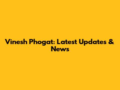 Vinesh Phogat: Latest Updates & News