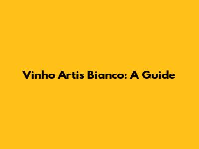 Vinho Artis Bianco: A Guide