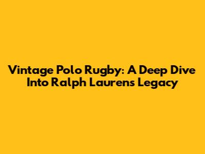 Vintage Polo Rugby: A Deep Dive Into Ralph Lauren's Legacy