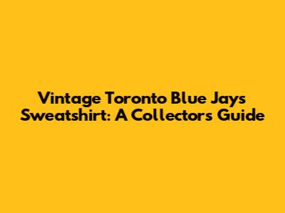 Vintage Toronto Blue Jays Sweatshirt: A Collector's Guide