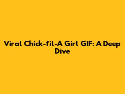 Viral Chick-fil-A Girl GIF: A Deep Dive