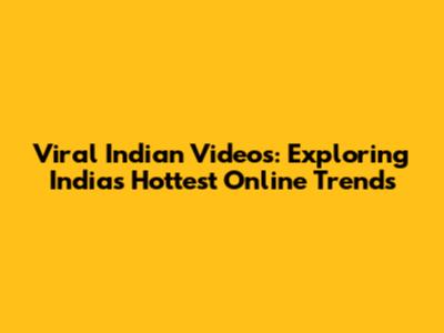 Viral Indian Videos: Exploring India's Hottest Online Trends
