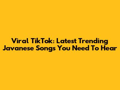 Viral TikTok: Latest Trending Javanese Songs You Need To Hear