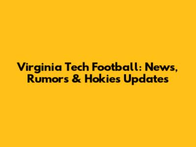 Virginia Tech Football: News, Rumors & Hokies Updates