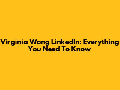 Virginia Wong LinkedIn: Everything You Need To Know