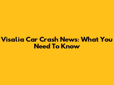 Visalia Car Crash News: What You Need To Know