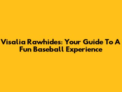 Visalia Rawhides: Your Guide To A Fun Baseball Experience