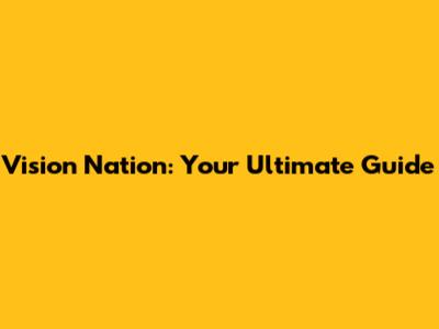 Vision Nation: Your Ultimate Guide