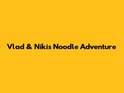 Vlad & Niki's Noodle Adventure