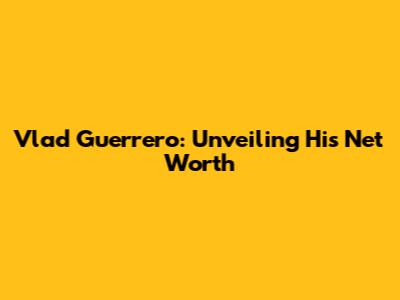 Vlad Guerrero: Unveiling His Net Worth