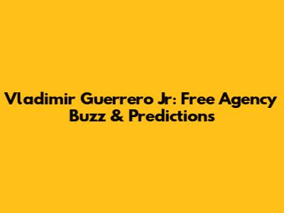 Vladimir Guerrero Jr: Free Agency Buzz & Predictions