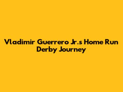 Vladimir Guerrero Jr.'s Home Run Derby Journey
