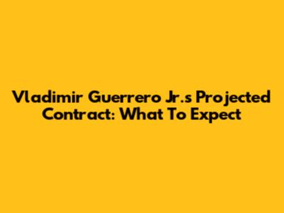 Vladimir Guerrero Jr.'s Projected Contract: What To Expect