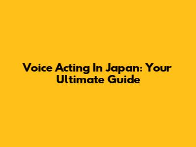 Voice Acting In Japan: Your Ultimate Guide