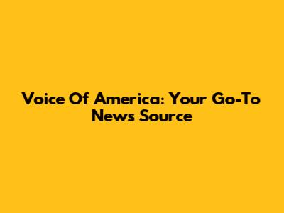 Voice Of America: Your Go-To News Source