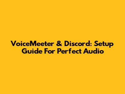 VoiceMeeter & Discord: Setup Guide For Perfect Audio