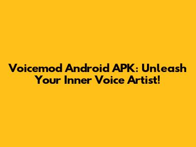 Voicemod Android APK: Unleash Your Inner Voice Artist!