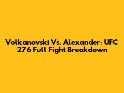 Volkanovski Vs. Alexander: UFC 276 Full Fight Breakdown