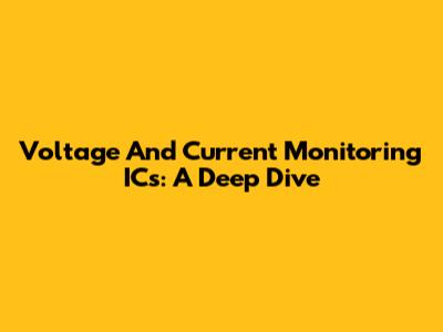 Voltage And Current Monitoring ICs: A Deep Dive