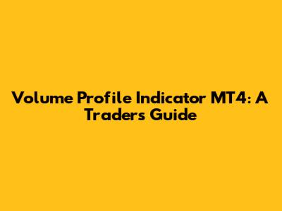 Volume Profile Indicator MT4: A Trader's Guide