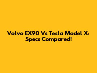 Volvo EX90 Vs Tesla Model X: Specs Compared!
