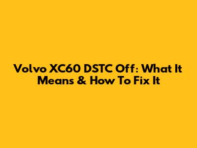 Volvo XC60 DSTC Off: What It Means & How To Fix It