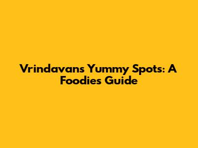 Vrindavan's Yummy Spots: A Foodie's Guide