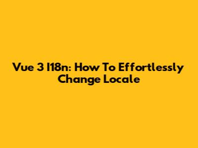 Vue 3 I18n: How To Effortlessly Change Locale