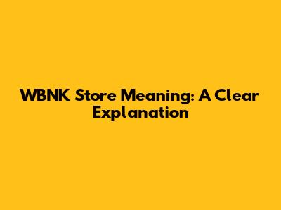 WBNK Store Meaning: A Clear Explanation