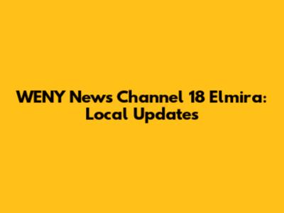 WENY News Channel 18 Elmira: Local Updates
