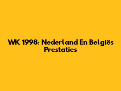 WK 1998: Nederland En België's Prestaties