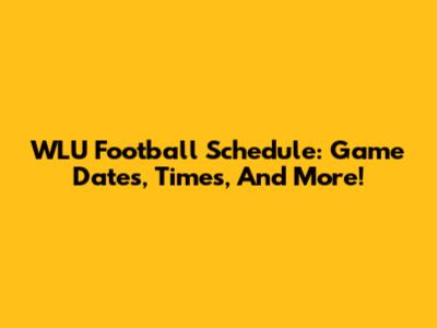 WLU Football Schedule: Game Dates, Times, And More!