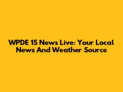 WPDE 15 News Live: Your Local News And Weather Source