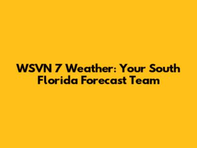 WSVN 7 Weather: Your South Florida Forecast Team