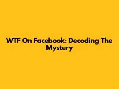 WTF On Facebook: Decoding The Mystery