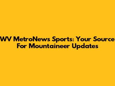 WV MetroNews Sports: Your Source For Mountaineer Updates