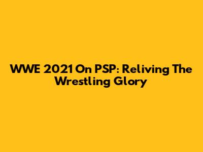 WWE 2021 On PSP: Reliving The Wrestling Glory