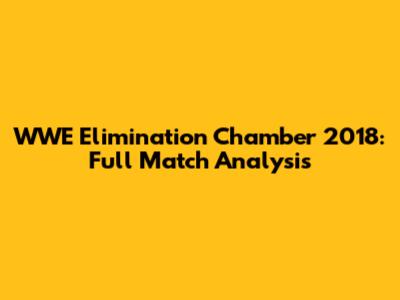 WWE Elimination Chamber 2018: Full Match Analysis