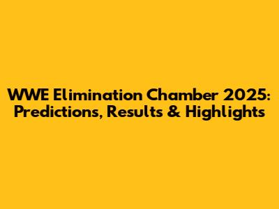WWE Elimination Chamber 2025: Predictions, Results & Highlights