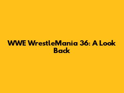 WWE WrestleMania 36: A Look Back