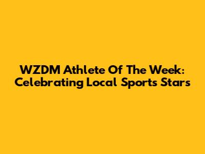 WZDM Athlete Of The Week: Celebrating Local Sports Stars